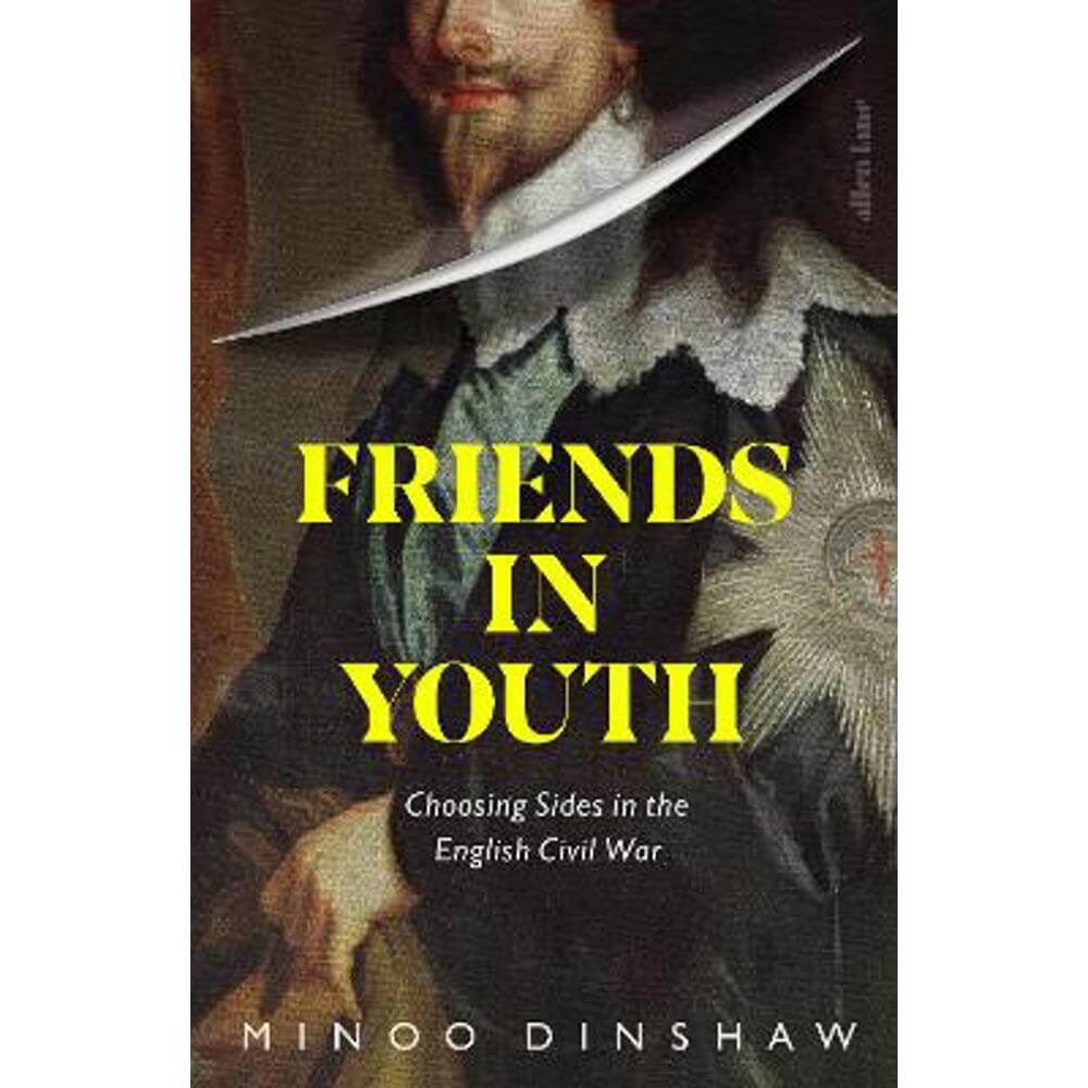 Friends in Youth: Choosing Sides in the English Civil War (Hardback) - Minoo Dinshaw